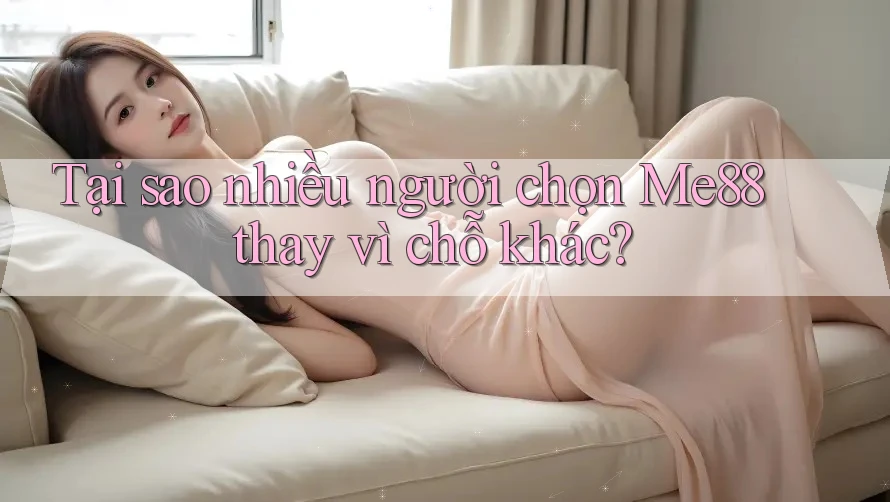 Tại sao nhiều người chọn Me88 thay vì chỗ khác? Tại sao nhiều người chọn Me88 thay vì chỗ khác?