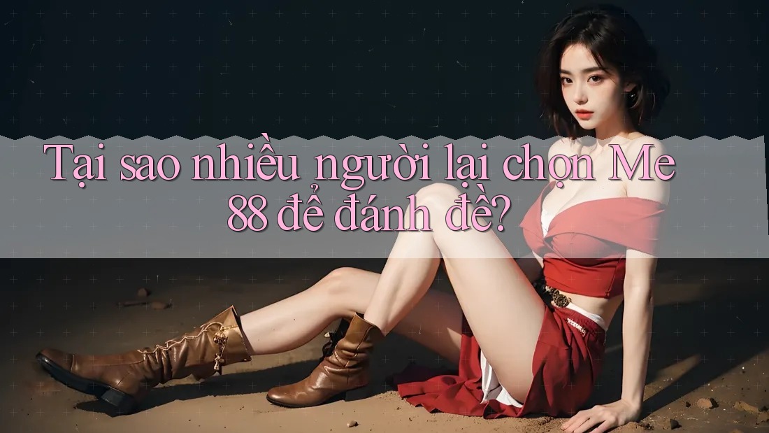 Tại sao nhiều người lại chọn Me88 để đánh đề?