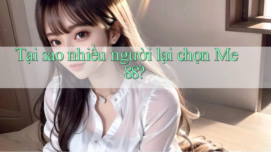 Tại sao nhiều người lại chọn Me88? Tại sao nhiều người lại chọn Me88?