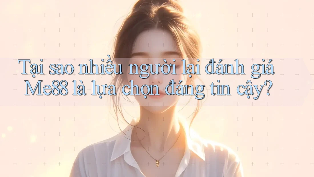 Tại sao nhiều người lại đánh giá Me88 là lựa chọn đáng tin cậy?
