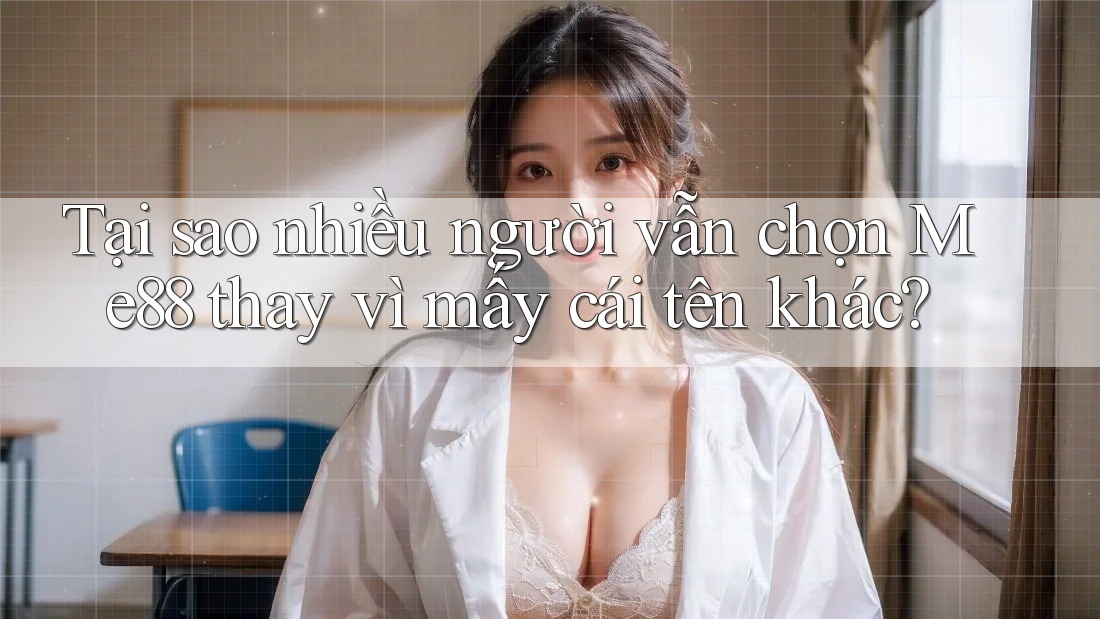 Tại sao nhiều người vẫn chọn Me88 thay vì mấy cái tên khác?