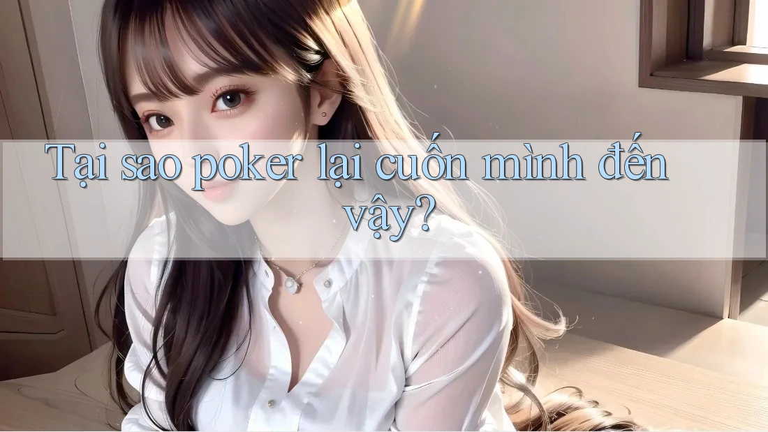 Tại sao poker lại cuốn mình đến vậy? Tại sao poker lại cuốn mình đến vậy?