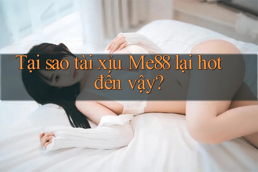 Tại sao tài xỉu Me88 lại hot đến vậy? Tại sao tài xỉu Me88 lại hot đến vậy?