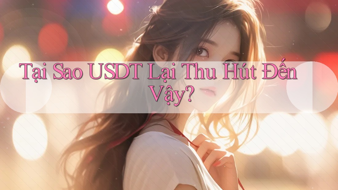 Tại Sao USDT Lại Thu Hút Đến Vậy? Tại Sao USDT Lại Thu Hút Đến Vậy?