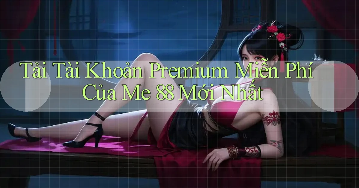 tải tài khoản premium miễn phí của me 88 mới nhất