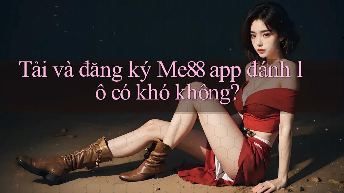 Tải và đăng ký Me88 app đánh lô có khó không?