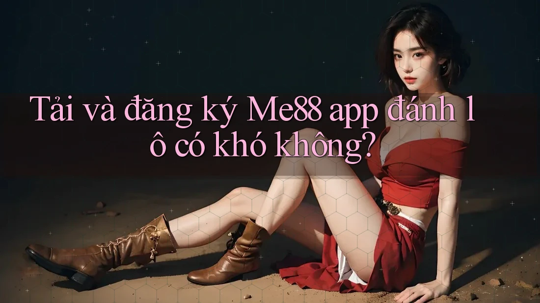 Tải và đăng ký Me88 app đánh lô có khó không? Tải và đăng ký Me88 app đánh lô có khó không?