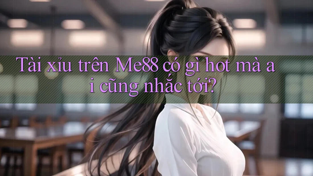 Tài xỉu trên Me88 có gì hot mà ai cũng nhắc tới?