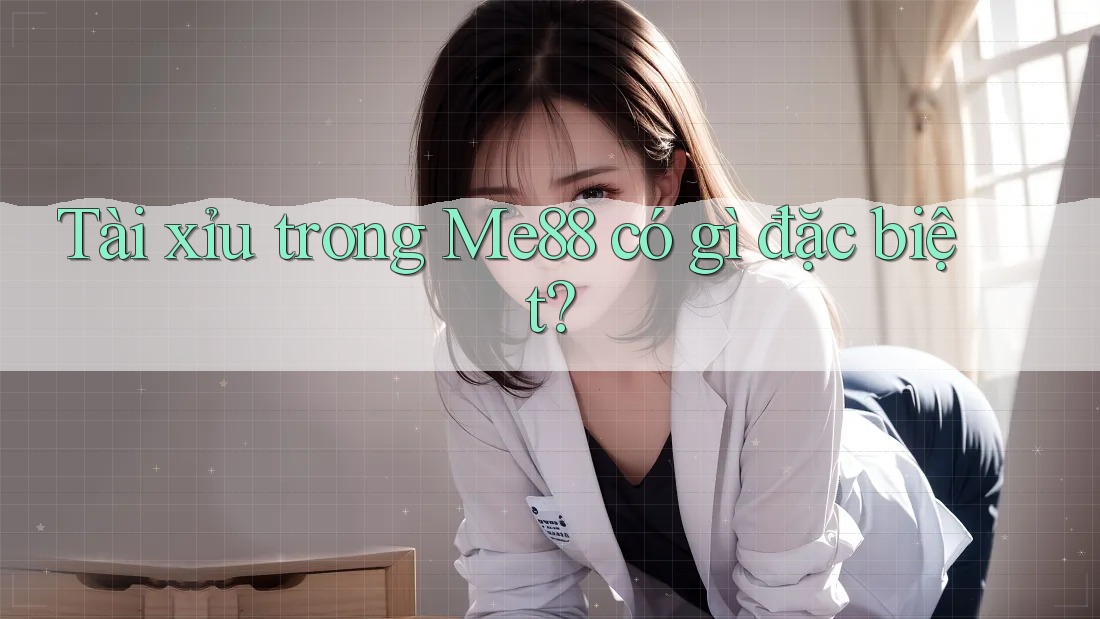 Tài xỉu trong Me88 có gì đặc biệt? Tài xỉu trong Me88 có gì đặc biệt?
