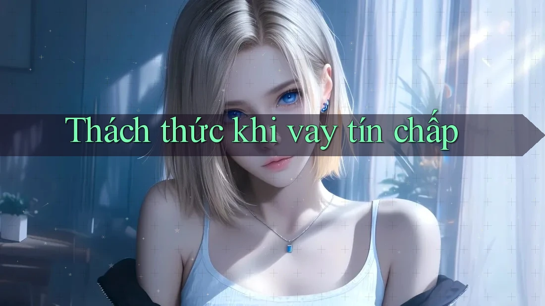 Thách thức khi vay tín chấp