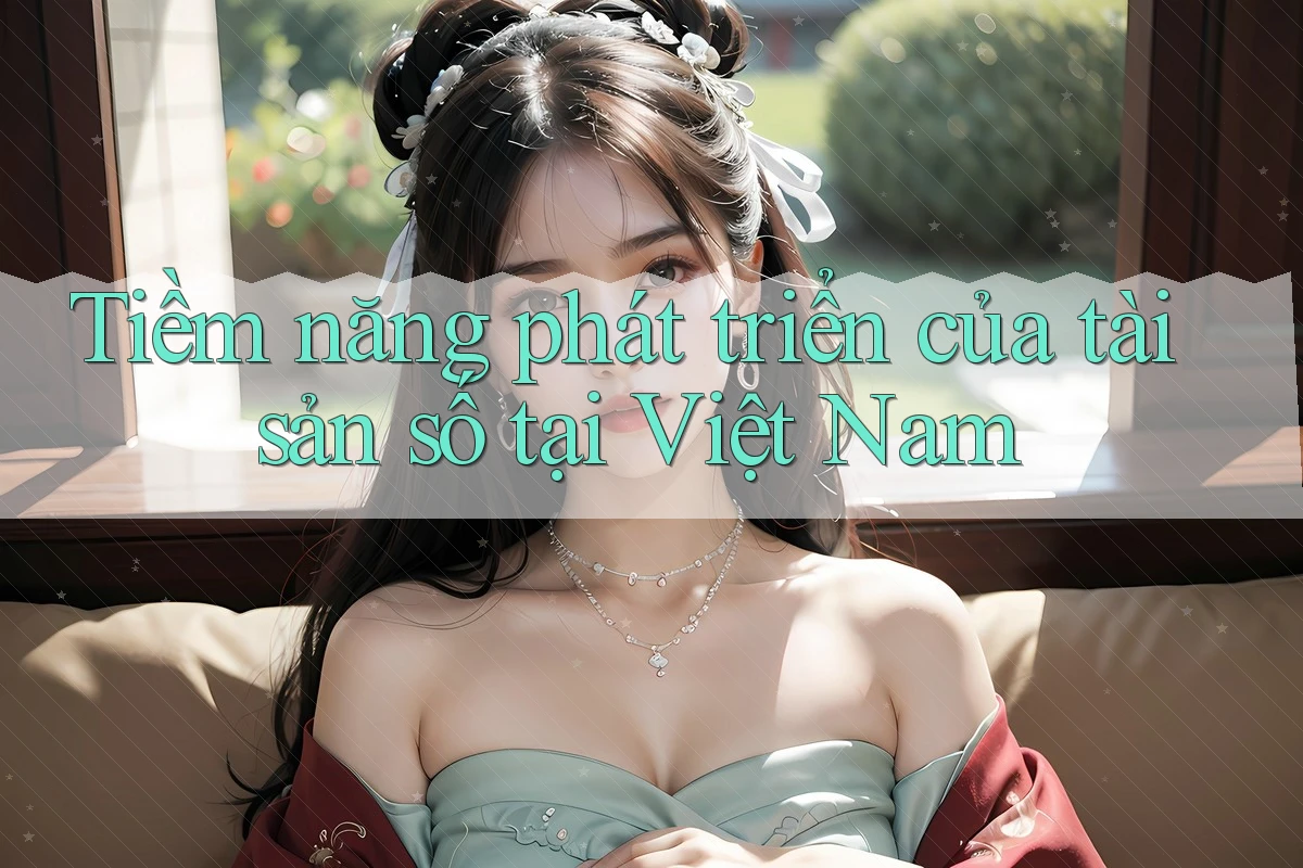 Tiềm năng phát triển của tài sản số tại Việt Nam