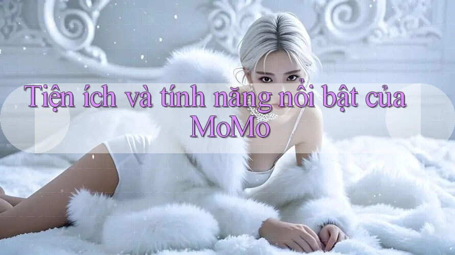 Tiện ích và tính năng nổi bật của MoMo Tiện ích và tính năng nổi bật của MoMo