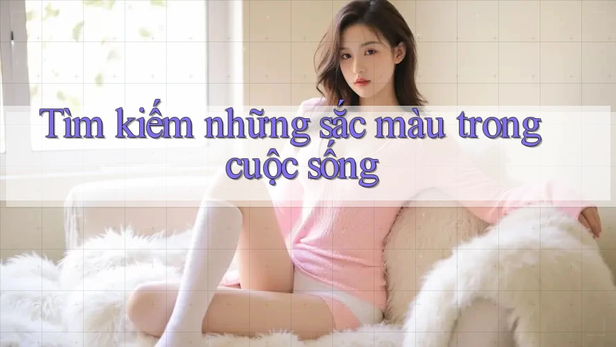 Tìm kiếm những sắc màu trong cuộc sống