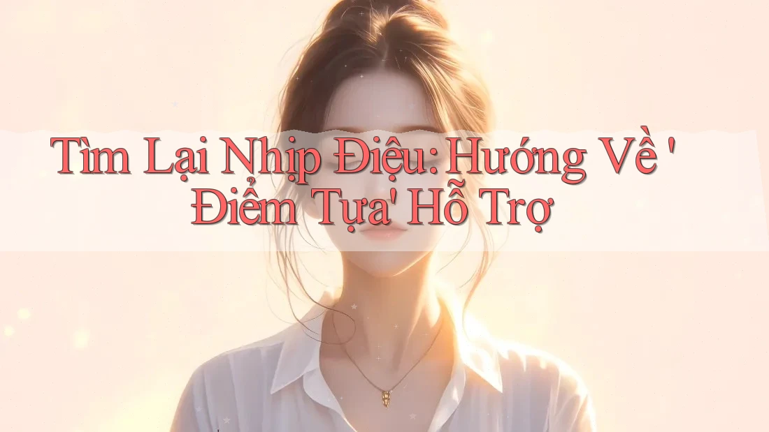 Tìm Lại Nhịp Điệu: Hướng Về 'Điểm Tựa' Hỗ Trợ