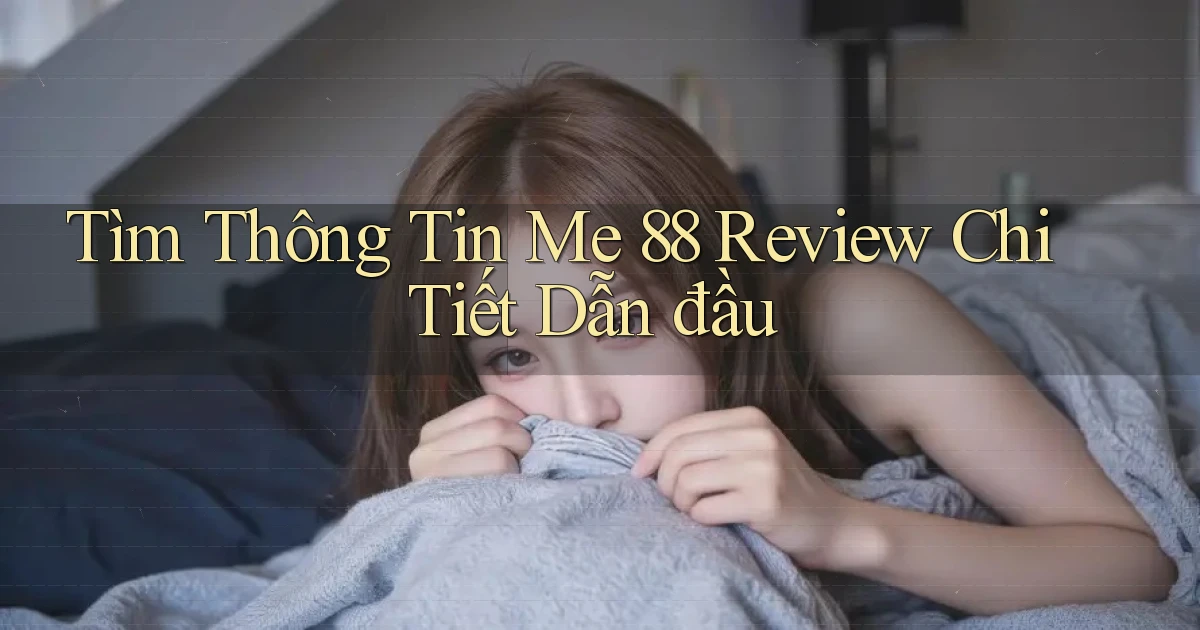 tìm thông tin me 88 review chi tiết dẫn đầu