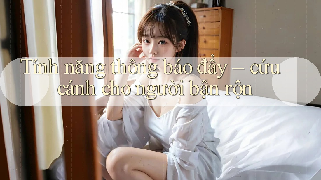 Tính năng thông báo đẩy – cứu cánh cho người bận rộn Tính năng thông báo đẩy – cứu cánh cho người bận rộn