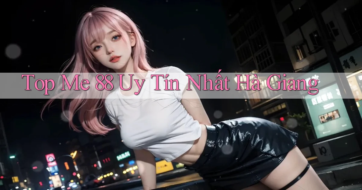 top me 88 uy tín nhất Hà Giang