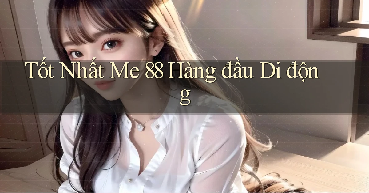 tốt nhất me 88 hàng đầu di động
