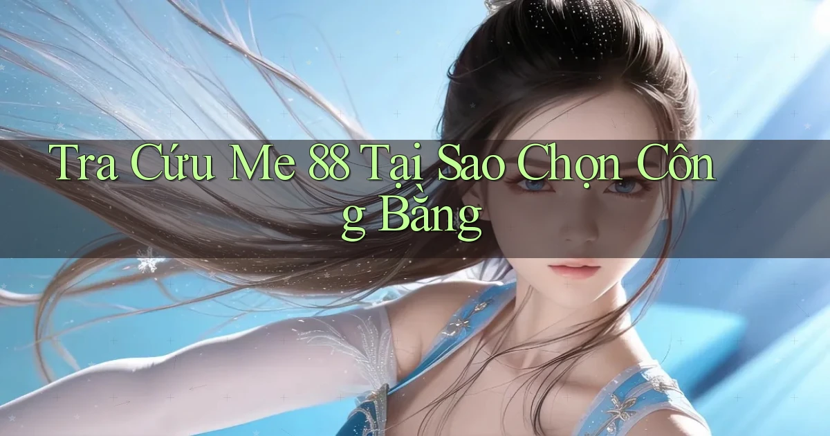 tra cứu me 88 tại sao chọn công bằng