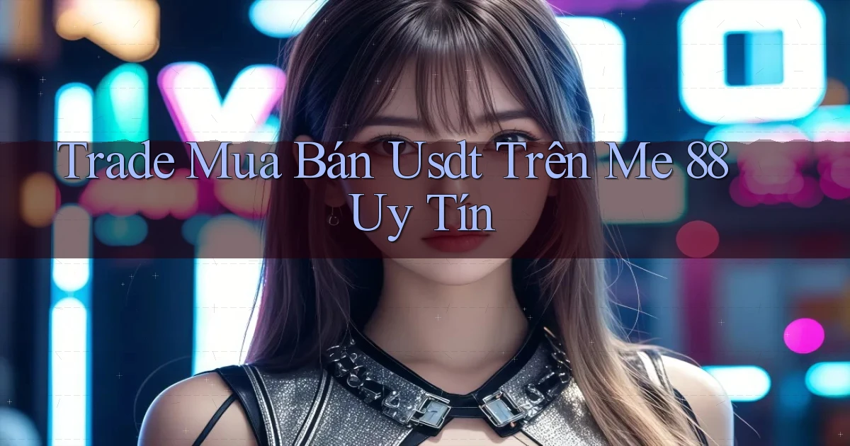 trade mua bán usdt trên me 88 uy tín