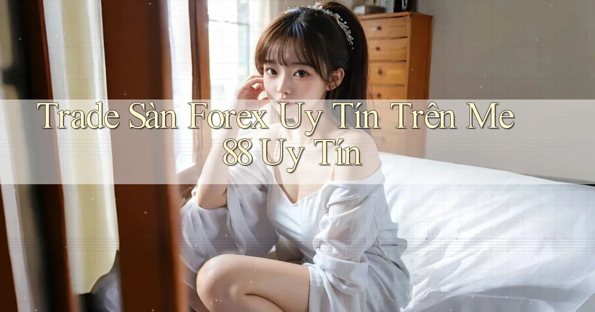 trade sàn forex uy tín trên me 88 uy tín