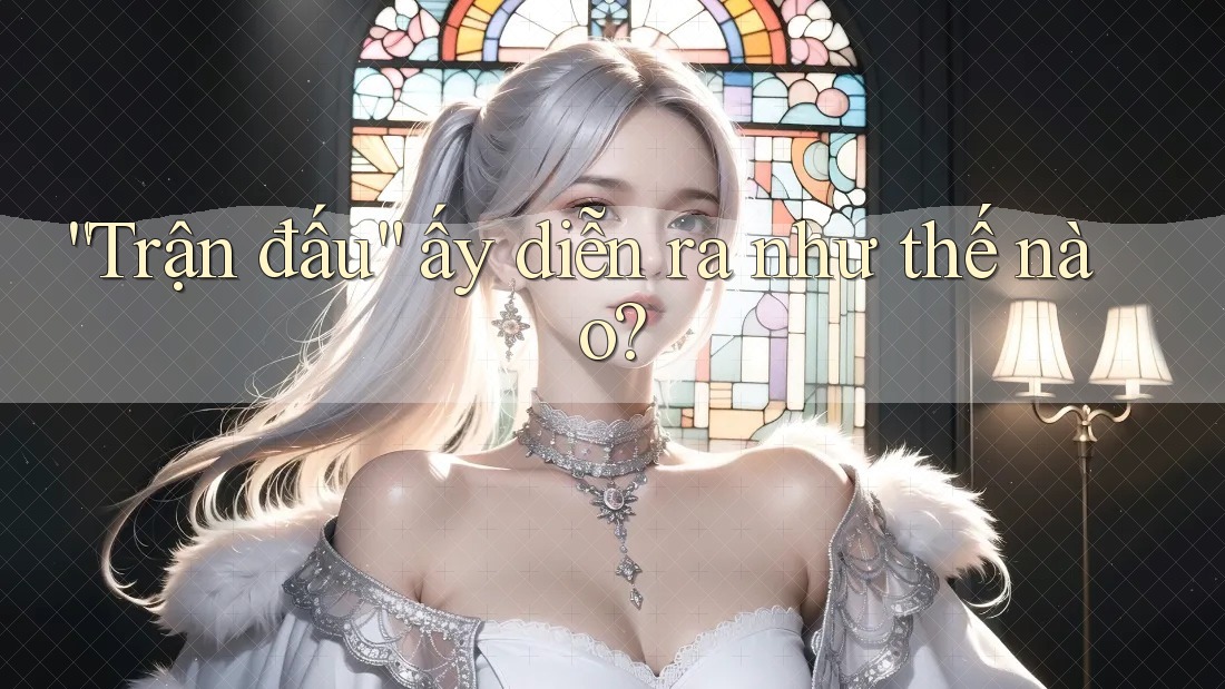 “Trận Đấu” Ấy Diễn Ra Như Thế Nào?