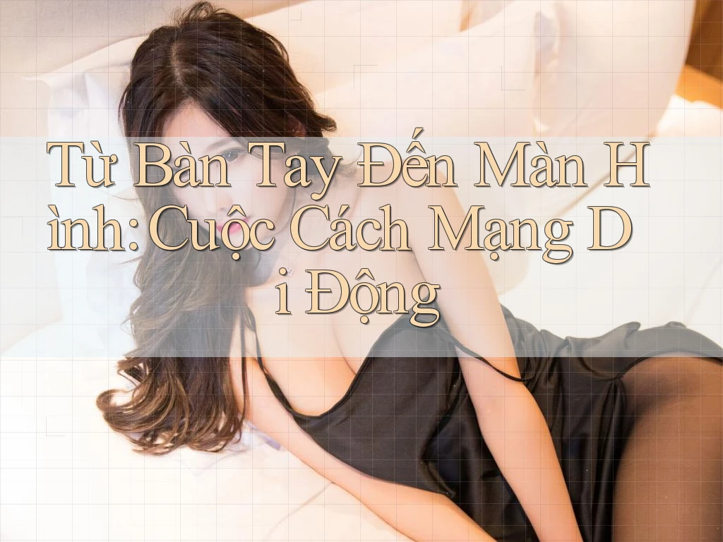 Từ Bàn Tay Đến Màn Hình: Cuộc Cách Mạng Di Động