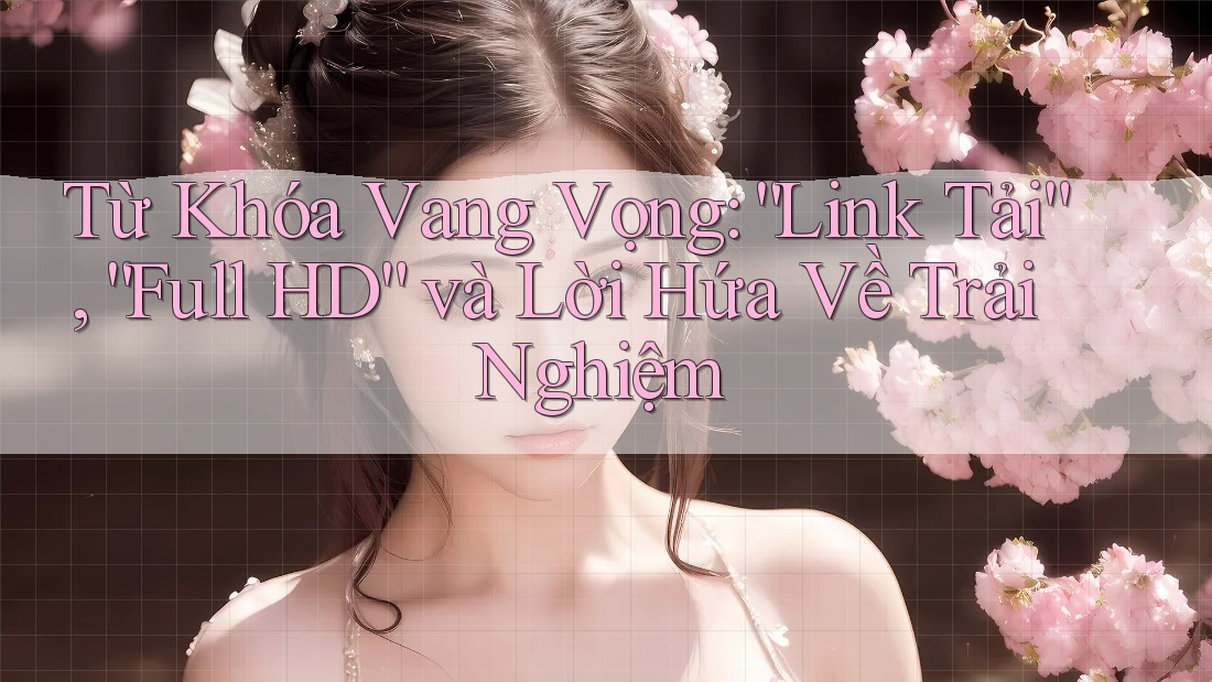 Từ Khóa Vang Vọng: “Link Tải”, “Full HD” và Lời Hứa Về Trải Nghiệm Từ Khóa Vang Vọng: “Link Tải”, “Full HD” và Lời Hứa Về Trải Nghiệm