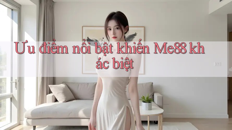 Ưu điểm nổi bật khiến Me88 khác biệt