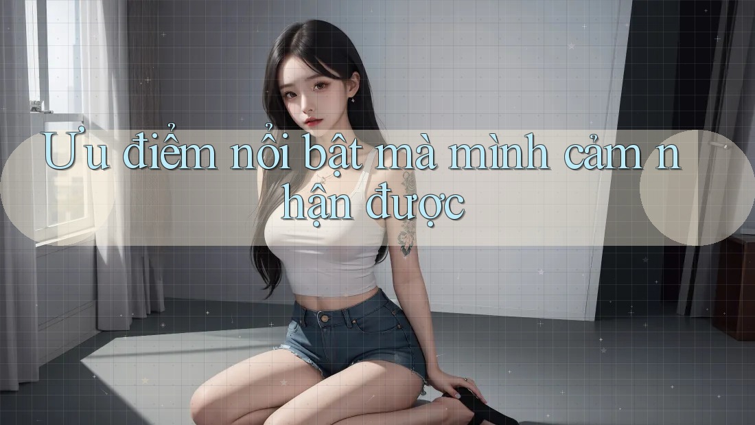 Ưu điểm nổi bật mà mình cảm nhận được Ưu điểm nổi bật mà mình cảm nhận được