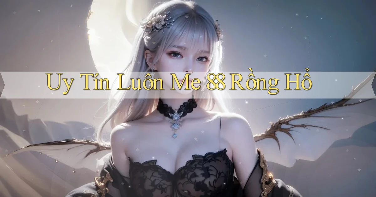 uy tín luôn me 88 rồng hổ
