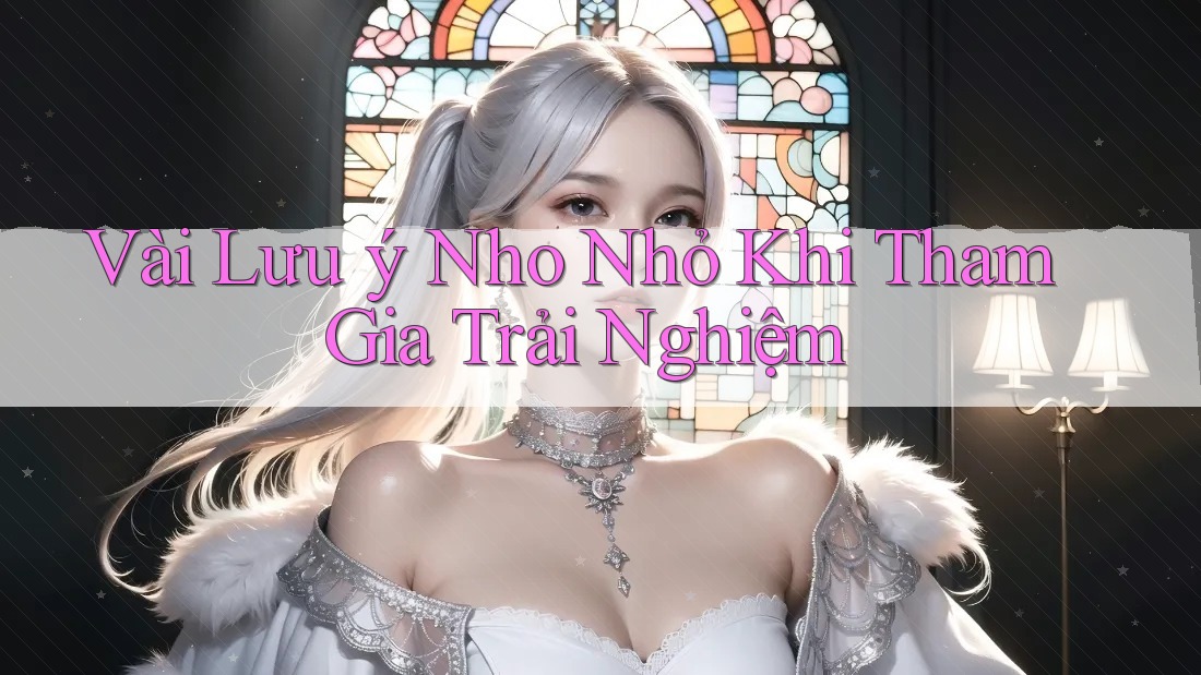 Vài Lưu ý Nho Nhỏ Khi Tham Gia Trải Nghiệm Vài Lưu ý Nho Nhỏ Khi Tham Gia Trải Nghiệm