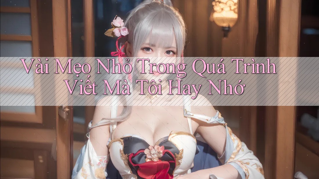 Vài Mẹo Nhỏ Trong Quá Trình Viết Mà Tôi Hay Nhớ