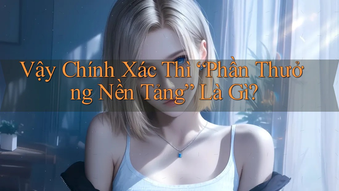 Vậy Chính Xác Thì “Phần Thưởng Nền Tảng” Là Gì? Vậy Chính Xác Thì “Phần Thưởng Nền Tảng” Là Gì?