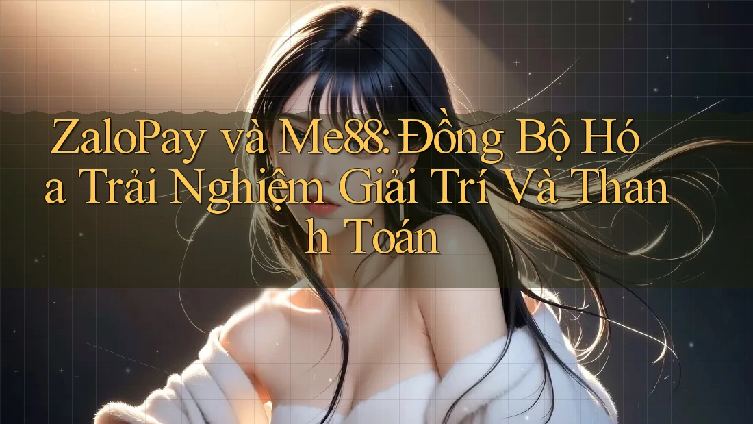 ZaloPay và Me88: Đồng Bộ Hóa Trải Nghiệm Giải Trí Và Thanh Toán ZaloPay và Me88: Đồng Bộ Hóa Trải Nghiệm Giải Trí Và Thanh Toán